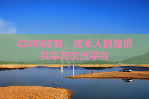 CSDN博客，技术人的知识共享与交流平台